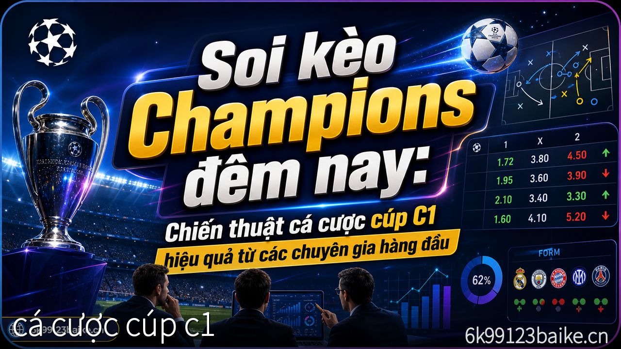 Soi kèo Champions đêm nay: Chiến thuật cá cược cúp C1 hiệu quả từ các chuyên gia hàng đầu